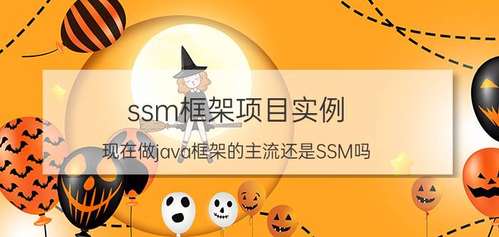 ssm框架项目实例 现在做java框架的主流还是SSM吗？